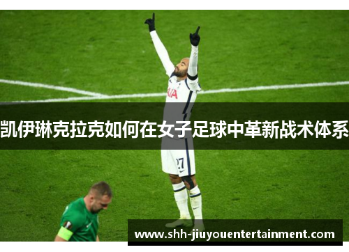 凯伊琳克拉克如何在女子足球中革新战术体系