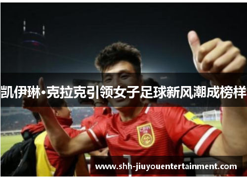 凯伊琳·克拉克引领女子足球新风潮成榜样 凯伊琳·克拉克引领女子足球新风潮成榜样