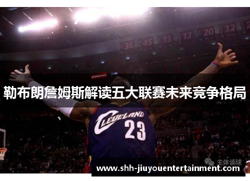 勒布朗詹姆斯解读五大联赛未来竞争格局