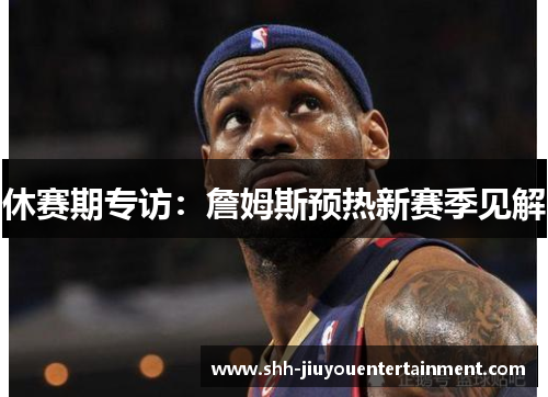 休赛期专访：詹姆斯预热新赛季见解