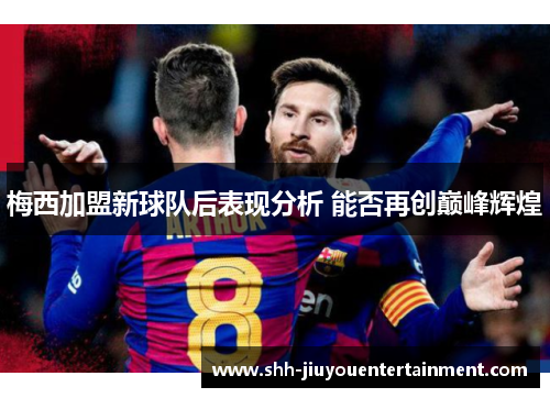 梅西加盟新球队后表现分析 能否再创巅峰辉煌