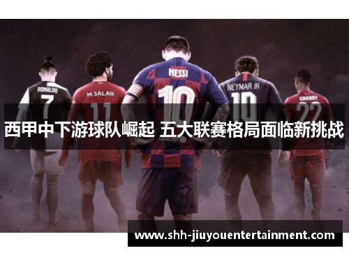 西甲中下游球队崛起 五大联赛格局面临新挑战