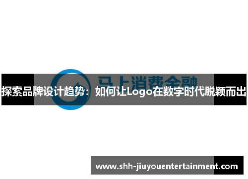 探索品牌设计趋势:如何让Logo在数字时代脱颖而出 探索品牌设计趋势:如何让Logo在数字时代脱颖而出