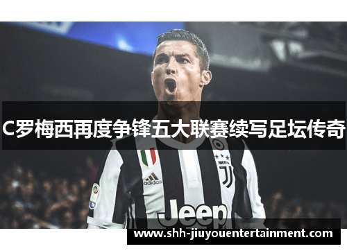 C罗梅西再度争锋五大联赛续写足坛传奇