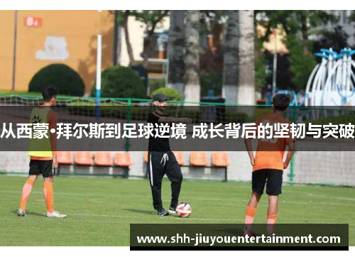 从西蒙·拜尔斯到足球逆境 成长背后的坚韧与突破 从西蒙·拜尔斯到足球逆境 成长背后的坚韧与突破